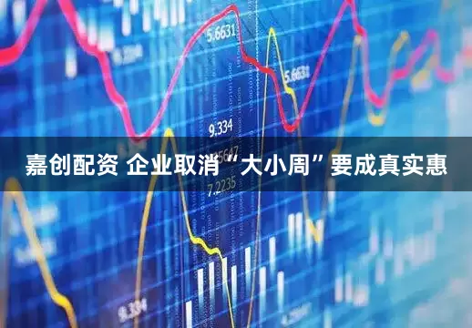 嘉创配资 企业取消“大小周”要成真实惠
