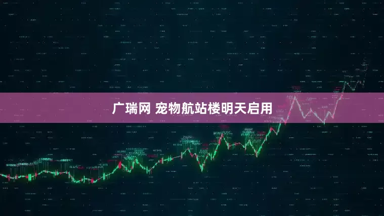 广瑞网 宠物航站楼明天启用