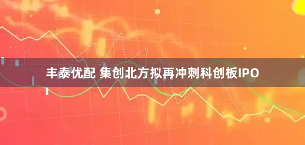 丰泰优配 集创北方拟再冲刺科创板IPO