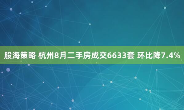 股海策略 杭州8月二手房成交6633套 环比降7.4%