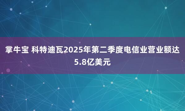 掌牛宝 科特迪瓦2025年第二季度电信业营业额达5.8亿美元